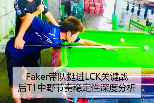 Faker带队挺进LCK关键战后T1中野节奏稳定性深度分析（ngsportsltd.com）